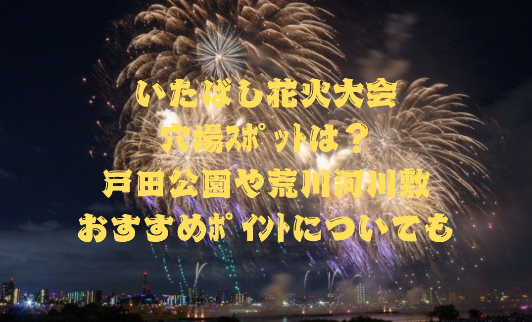 いたばし花火大会の穴場ｽﾎﾟｯﾄは