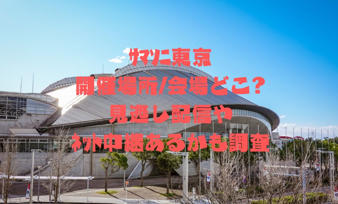 ｻﾏｿﾆ東京の開催場所