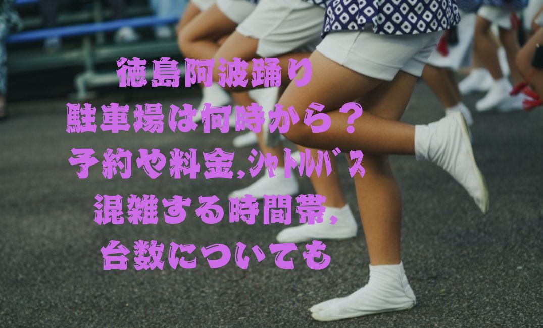 徳島阿波踊り2025駐車場は何時