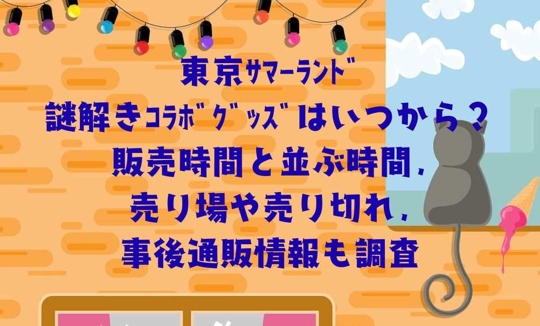 東京ｻﾏｰﾗﾝﾄﾞ謎解きｺﾗﾎﾞｸﾞｯｽﾞ