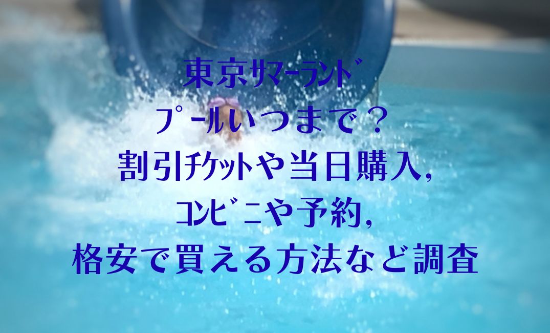 東京ｻﾏｰﾗﾝﾄﾞﾌﾟｰﾙいつまで