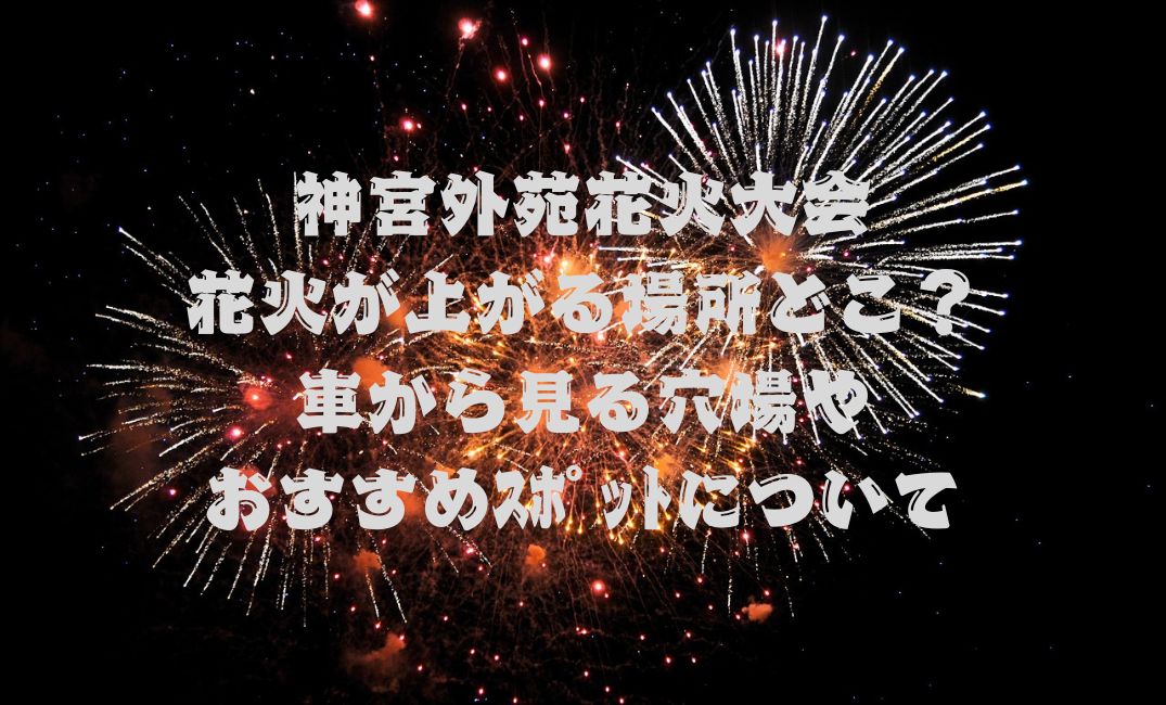 神宮外苑花火大会花火が上がる場所