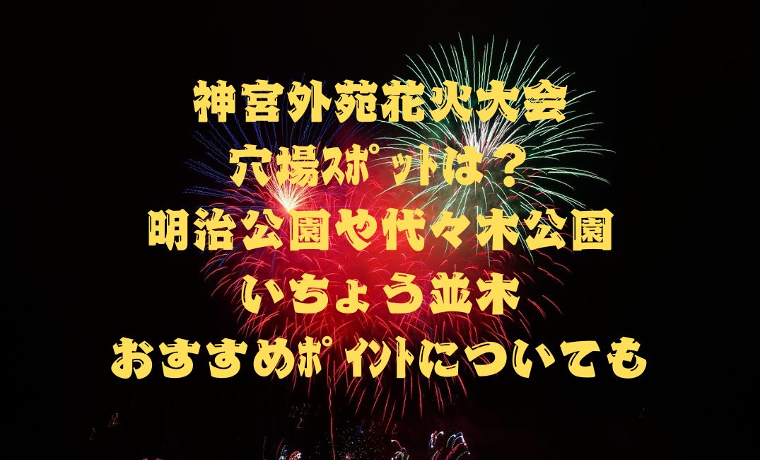 神宮外苑花火大会の穴場ｽﾎﾟｯﾄ