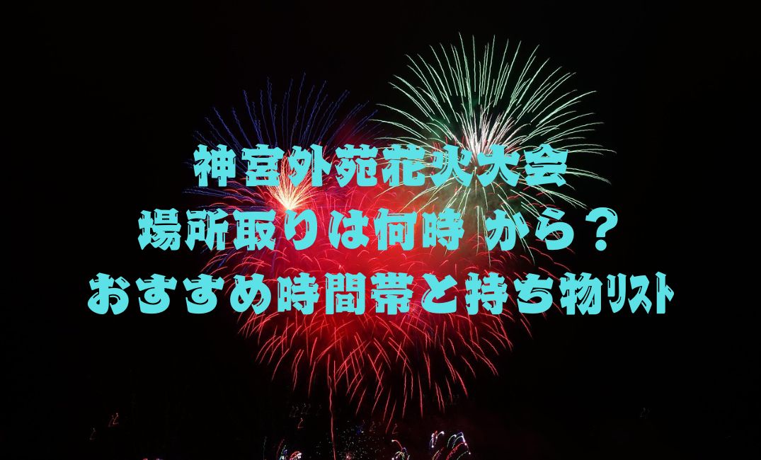 神宮外苑花火大会場所取りは何時