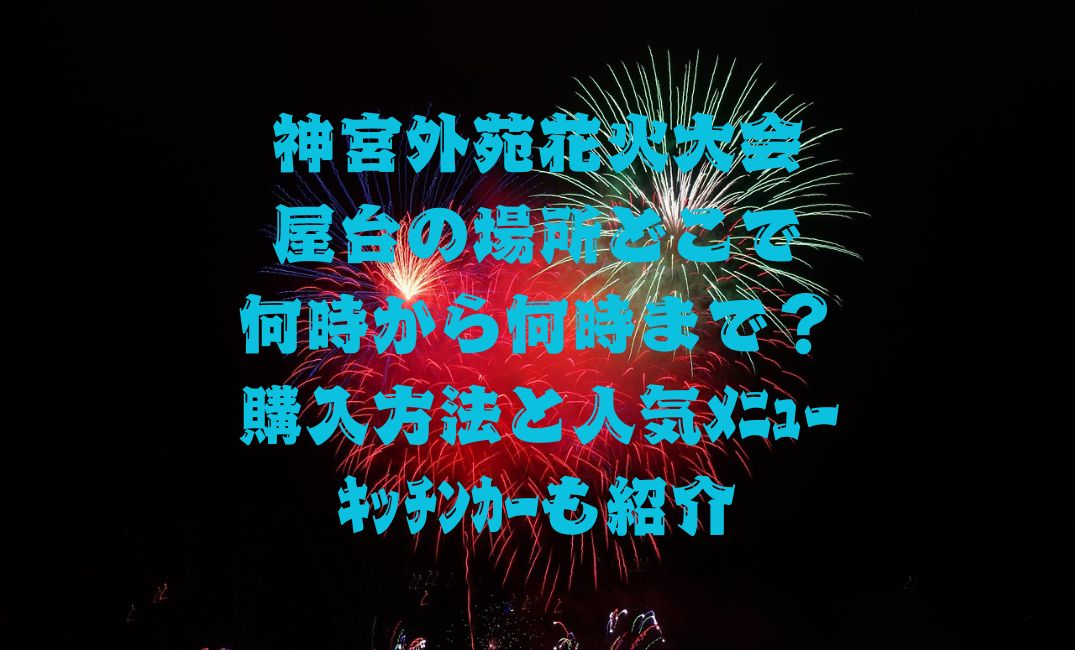 神宮外苑花火大会屋台の場所どこ