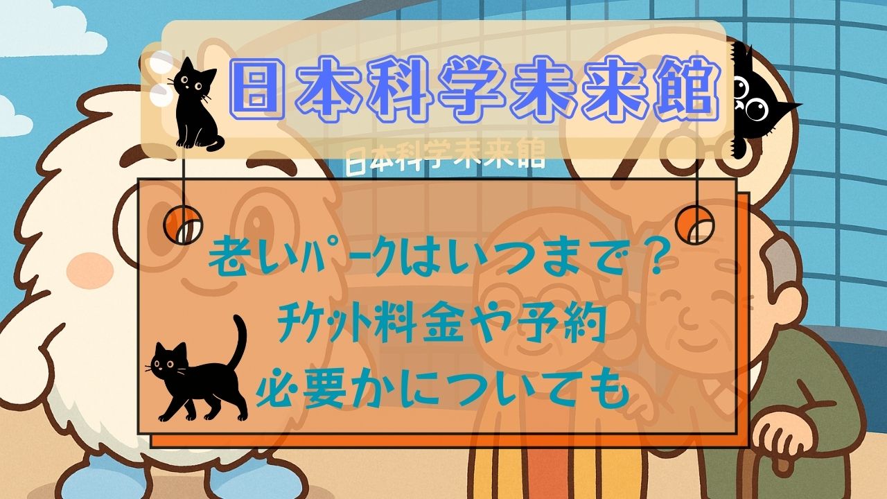 日本科学未来館老いﾊﾟｰｸはいつまで