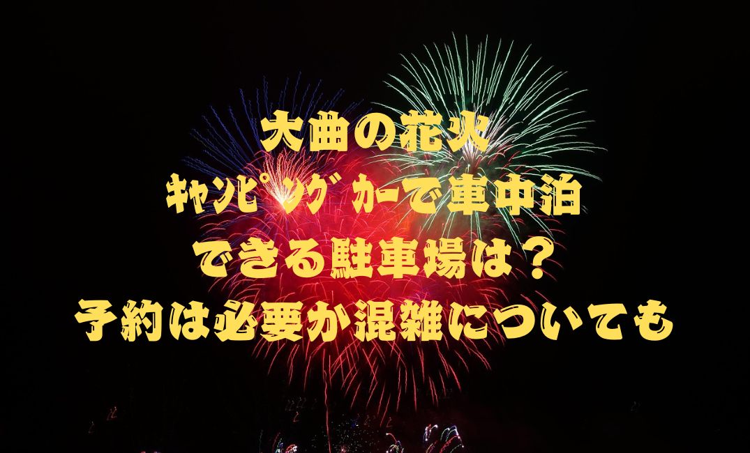 大曲の花火ｷｬﾝﾋﾟﾝｸﾞｶｰで車中泊