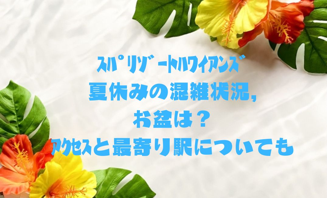 スパリゾートハワイアンズ夏休みの混雑状況