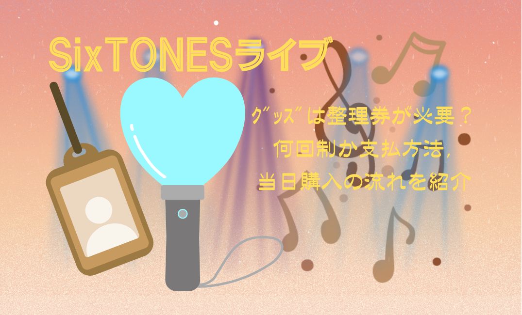 SixTONESﾗｲﾌﾞｸﾞｯｽﾞは整理券が必要？