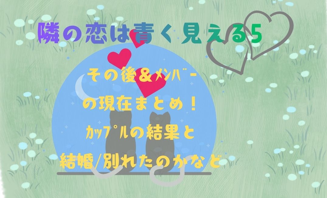 隣の恋は青く見える5その後＆ﾒﾝﾊﾞｰ