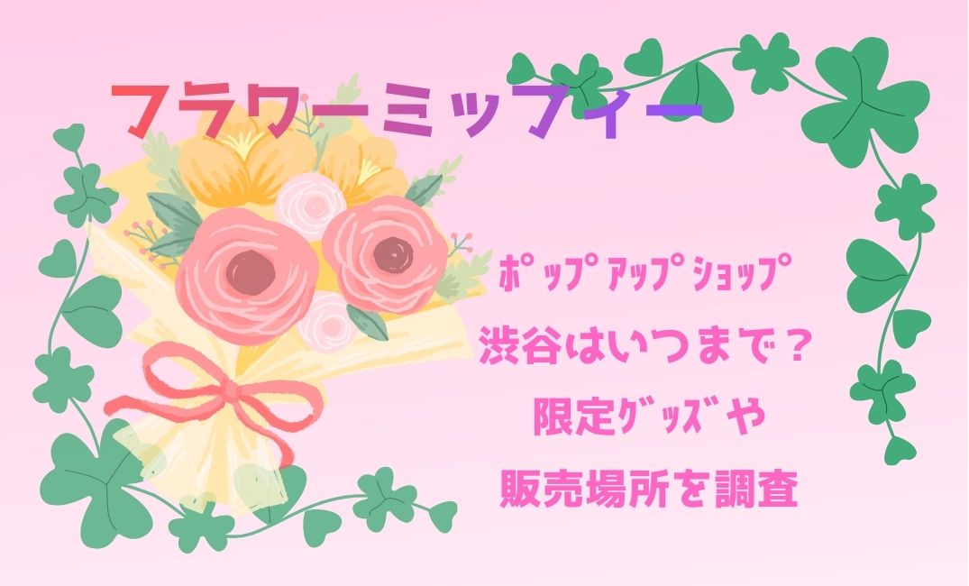 ﾌﾗﾜｰﾐｯﾌｨｰﾎﾟｯﾌﾟｱｯﾌﾟｼｮｯﾌﾟ渋谷はいつまで？