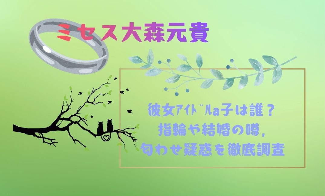 ﾐｾｽ大森元貴の彼女ｱｲﾄﾞﾙa子は誰？