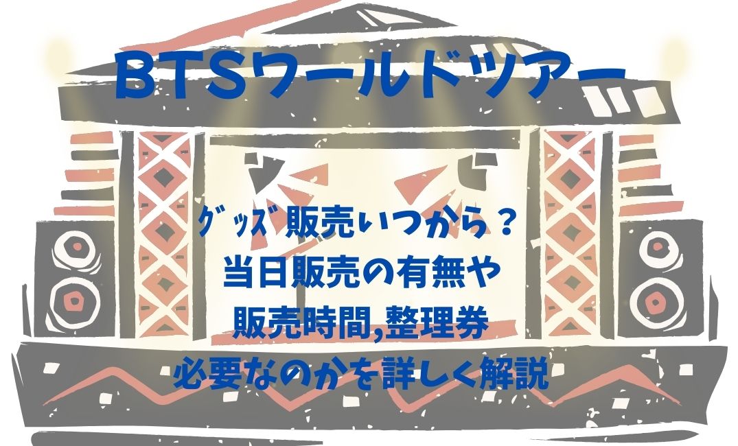 btsﾜｰﾙﾄﾞﾂｱｰｸﾞｯｽﾞ販売いつから？