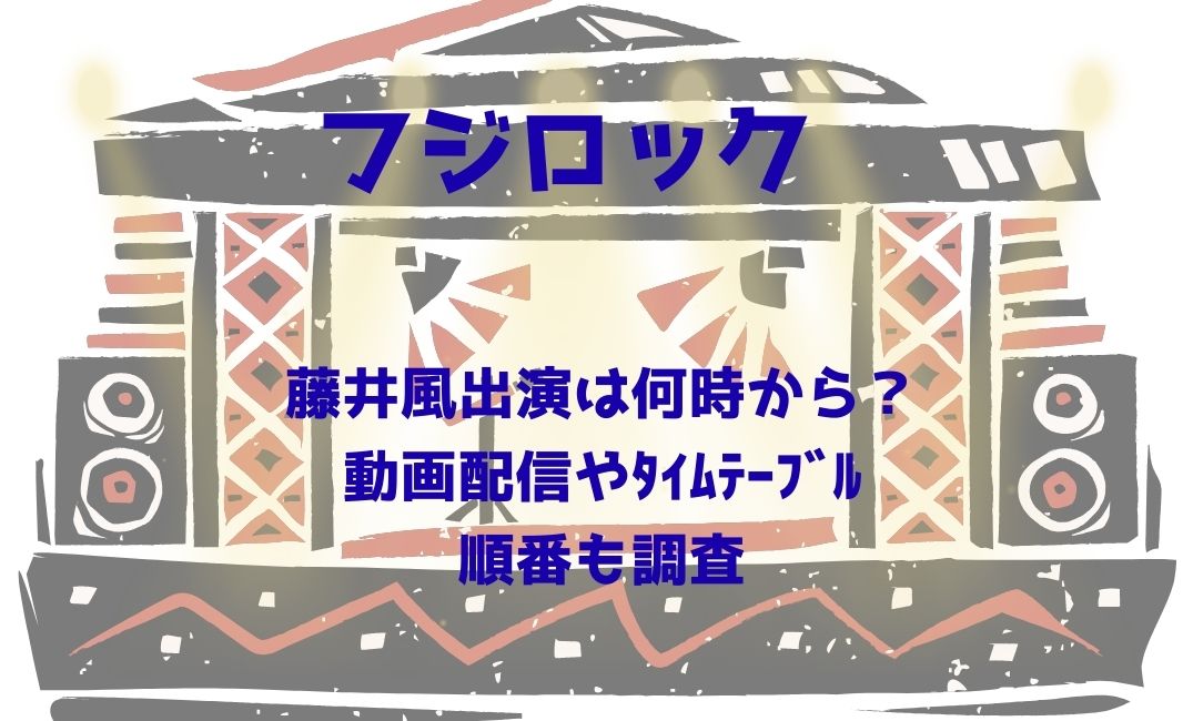 ﾌｼﾞﾛｯｸ藤井風出演は何時から？