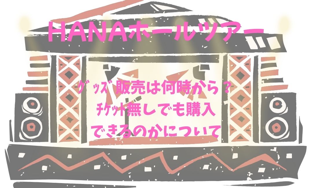 HANAﾎｰﾙﾂｱｰｸﾞｯｽﾞ販売は何時から？