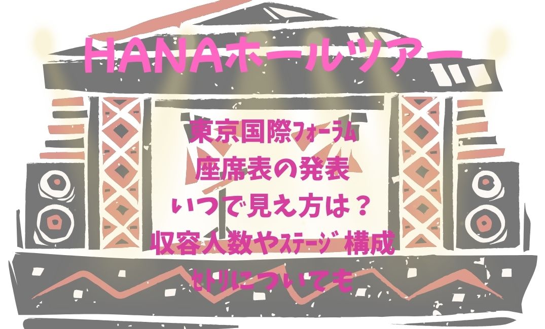 HANAﾎｰﾙﾂｱｰ東京国際ﾌｫｰﾗﾑ座席表