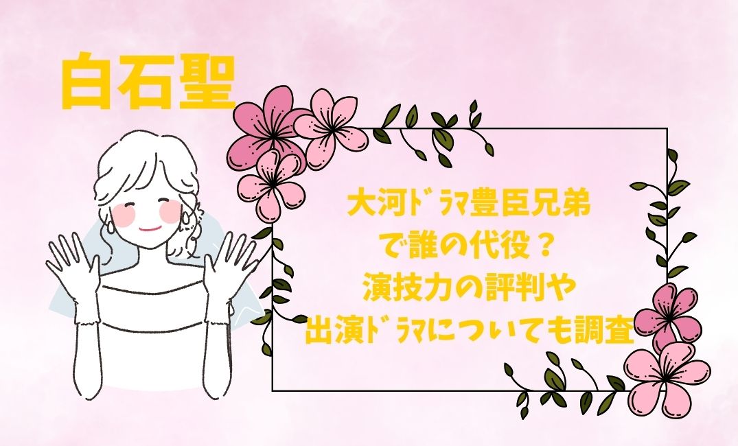 白石聖は大河ﾄﾞﾗﾏ豊臣兄弟で誰の代役？