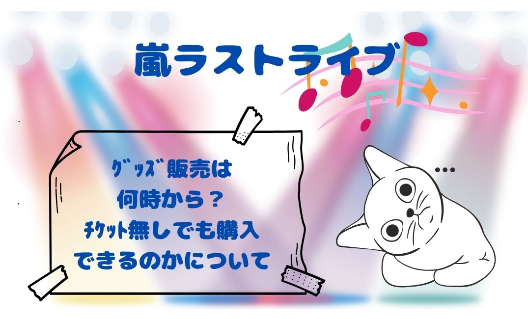 嵐ﾗｽﾄﾗｲﾌﾞｸﾞｯｽﾞ販売は何時から？