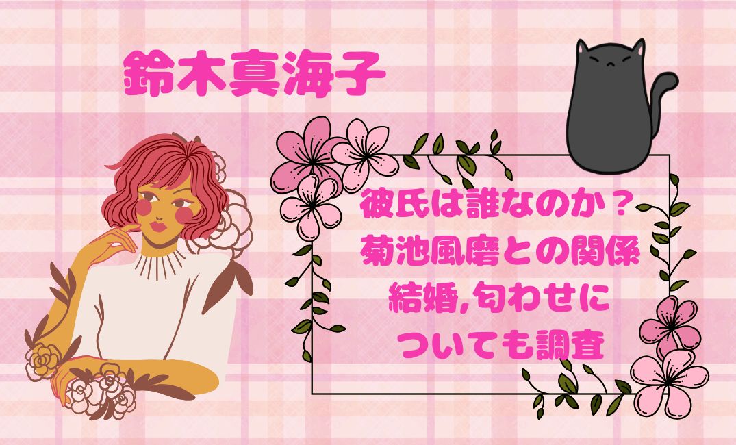 鈴木真海子彼氏は誰なのか？