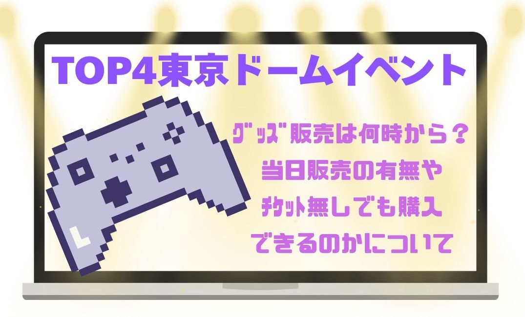 top4東京ﾄﾞｰﾑｲﾍﾞﾝﾄｸﾞｯｽﾞ販売は何時から？