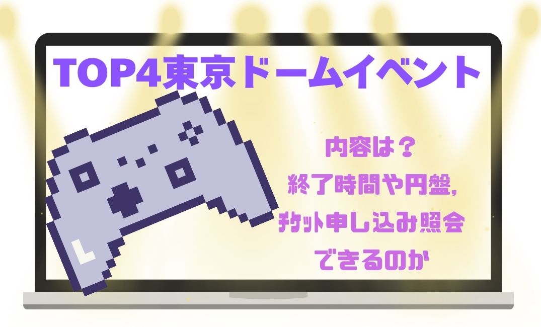 top4東京ﾄﾞｰﾑｲﾍﾞﾝﾄ内容は？