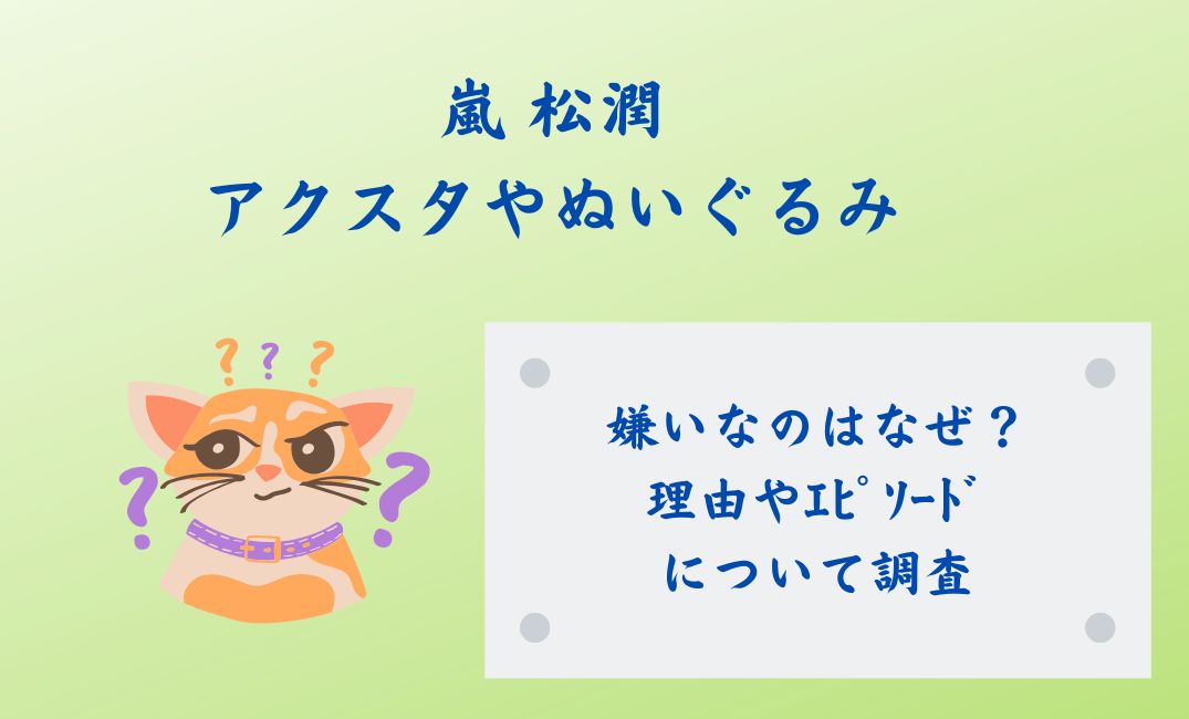 嵐 松潤がｱｸｽﾀやぬいぐるみ嫌い