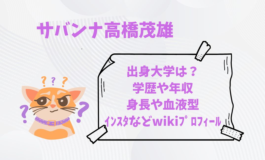 ｻﾊﾞﾝﾅ高橋茂雄の出身大学は？